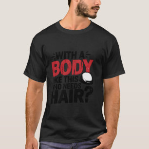 Bald men dad funny With a body like this who needs T-Shirt