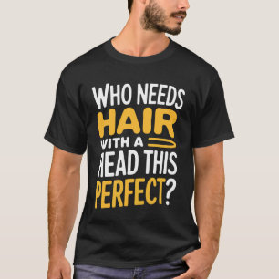 Bald Who Needs Hair with A Head This Perfect T-Shirt