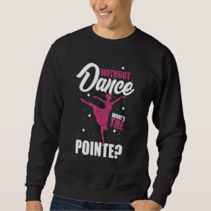 Ballerina Without Dance What's the Pointe Ballet D Sweatshirt