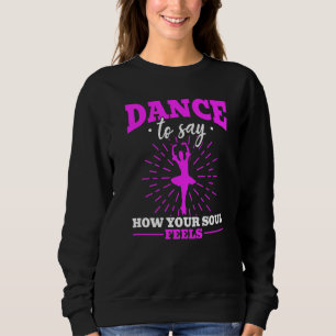 Ballet Ballerina Dance To Say How Your Soul Feels  Sweatshirt