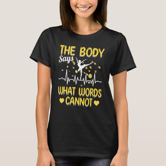 Ballet Dancer Ballerina The Body Says What Words C T-Shirt (Front)