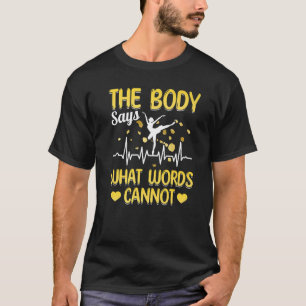 Ballet Dancer Ballerina The Body Says What Words C T-Shirt