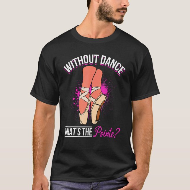 Ballet Dancer Ballerina   Without Dance what´s the T-Shirt (Front)