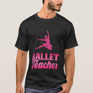 Ballet Dancer Dance Girl Ballerina Ballet Teacher T-Shirt