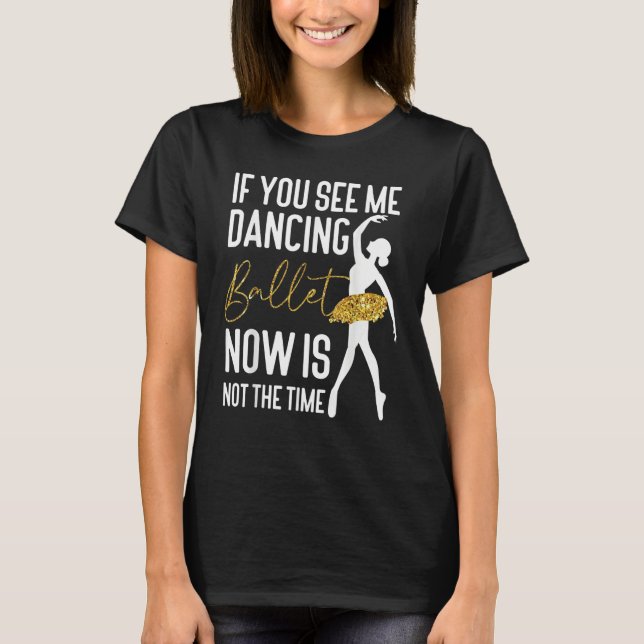 Ballet Dancer Dance Girl Ballerina If You See Me D T-Shirt (Front)