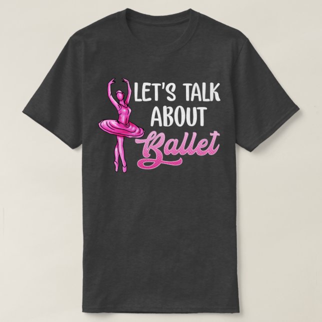Ballet Dancer Lets Talk About Ballet Ballerina T-Shirt (Design Front)