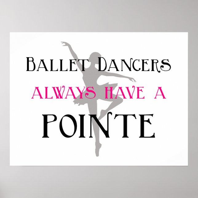 Ballet dancers always have a pointe poster / print (Front)