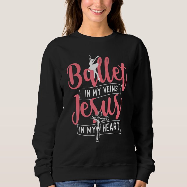 Ballet In My Veins Jesus In My Heart  Ballerina Ba Sweatshirt (Front)