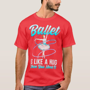 Ballet Is Like A Hug When You Need It Ballerina Ba T-Shirt