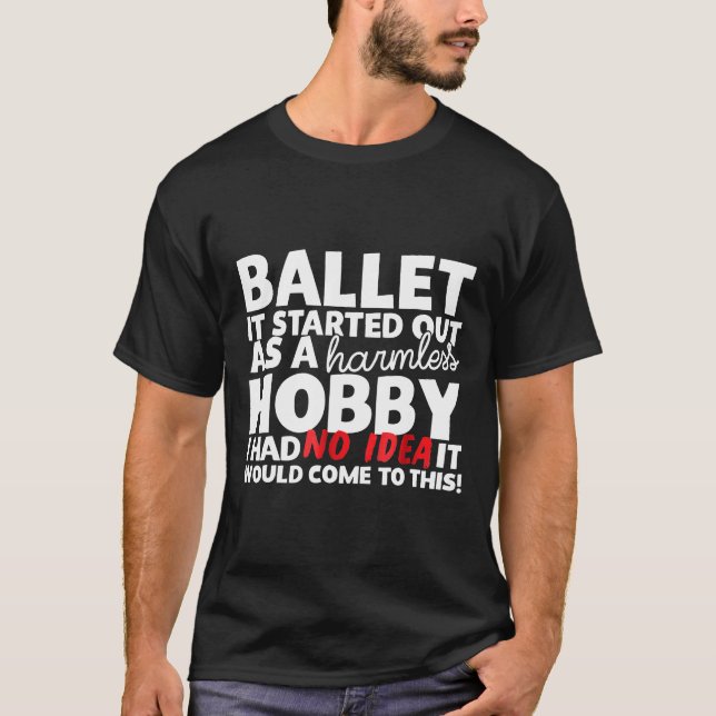 Ballet It Started Out As A Harmless Hobby T-Shirt (Front)