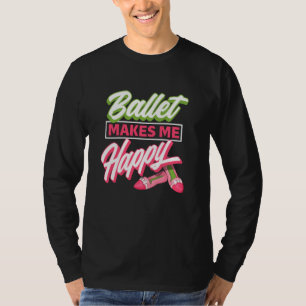 Ballet Makes Me Happy - Ballet Shoes Dancer Idea T-Shirt