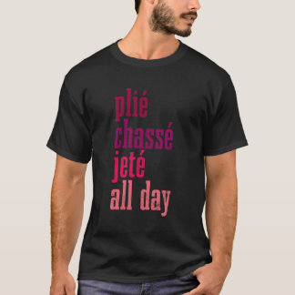 Ballet Plie Chasse Jete All Day Dancing Ballerina T-Shirt
