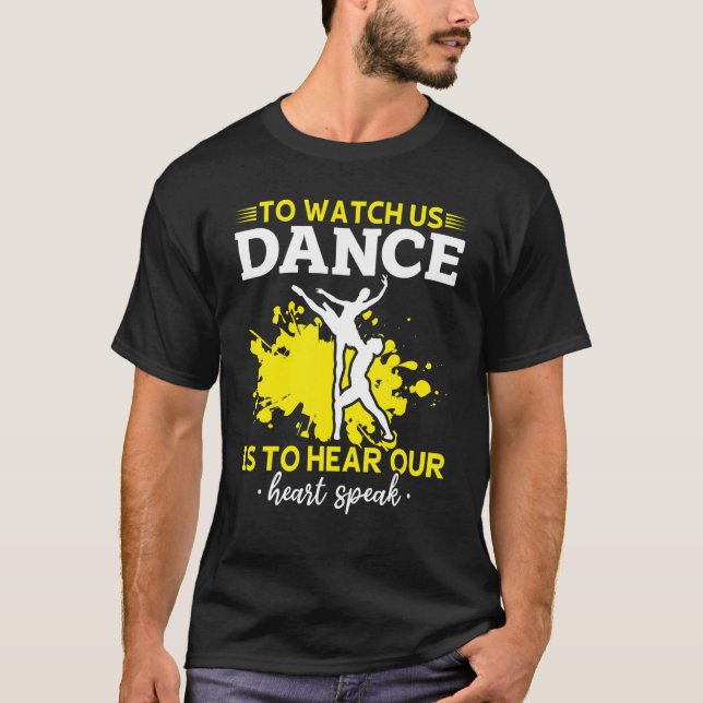 Ballet To Watch Us Dance Is To Hear Our Heart Spea T-Shirt (Front)