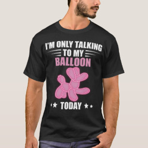 Balloon Animal Talking Today Balloon Twisting Ball T-Shirt