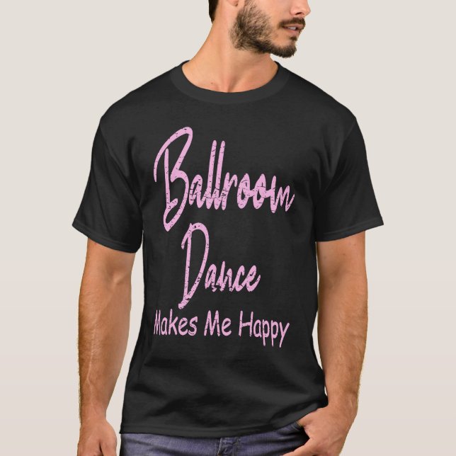 Ballroom Dance Makes Happy  Ballroom Dancing T-Shirt (Front)