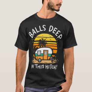 Balls Deep In This Hitch RV Camper Holiday Funny C T-Shirt