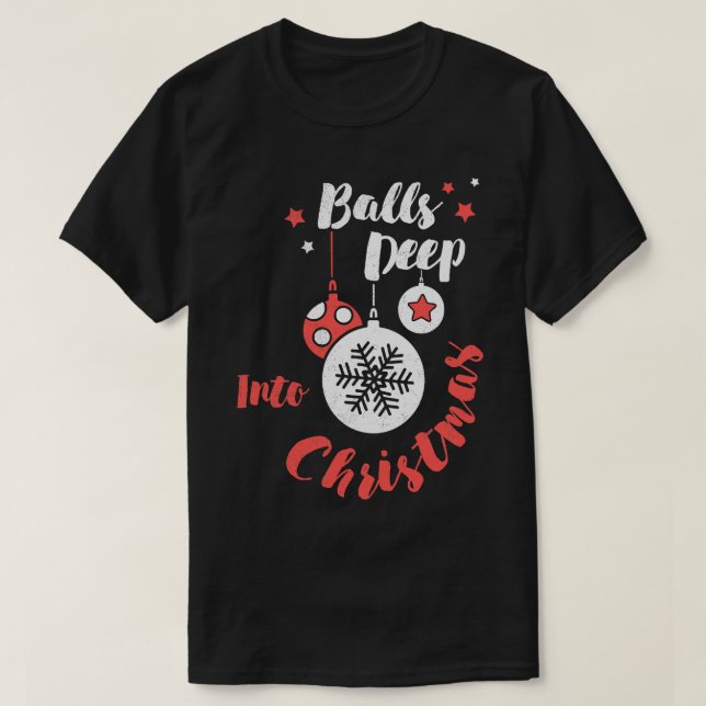 Balls Deep Into Christmas Xmas Holiday Party Funny T-Shirt (Design Front)