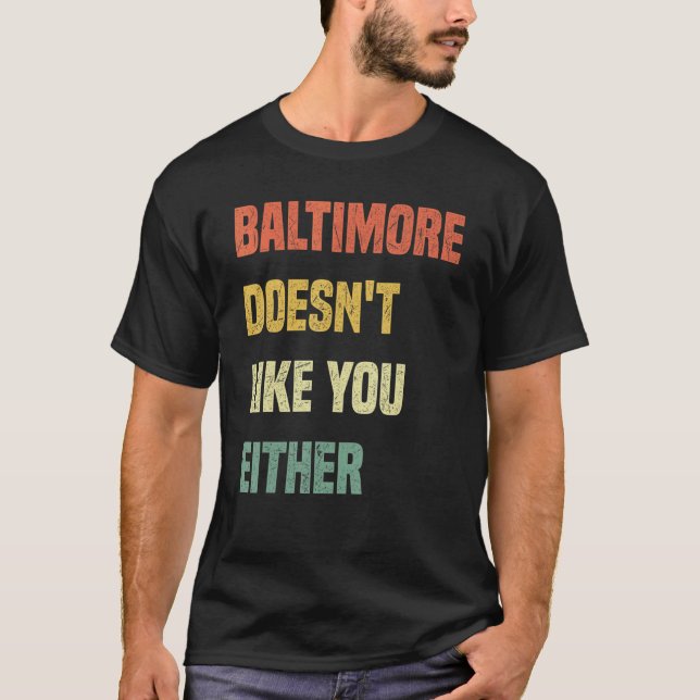 Baltimore Doesn't Like You Either  Baltimore Maryl T-Shirt (Front)