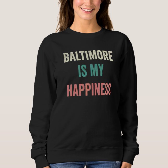 Baltimore Is My Happiness   Sweatshirt (Front)