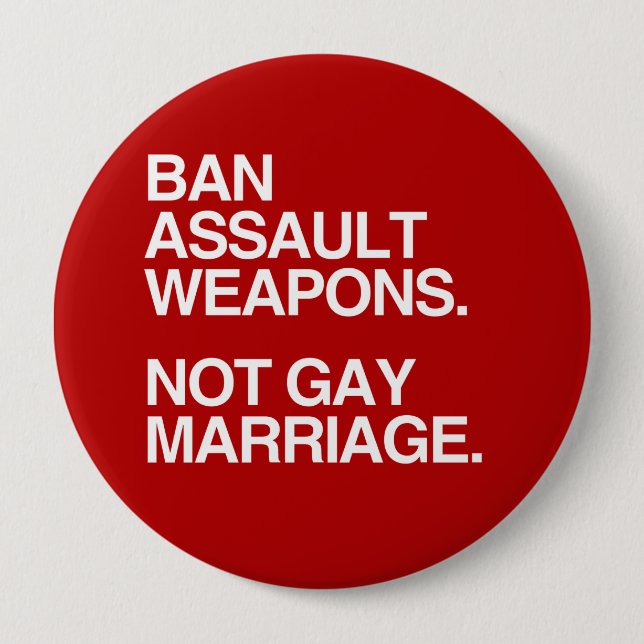BAN ASSAULT WEAPONS NOT GAY MARRIAGE -.png 10 Cm Round Badge (Front)