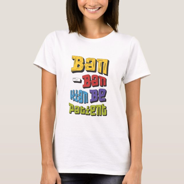 Ban-Ban Kian Be Patient T-Shirt (Front)