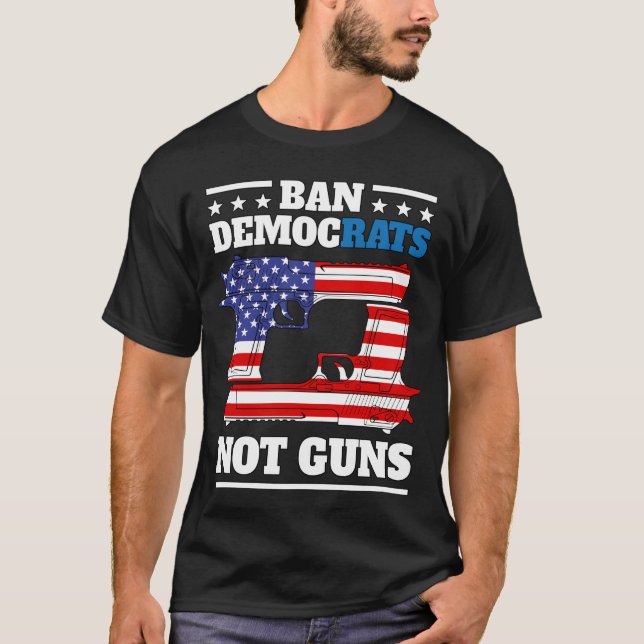 Ban Democrats Not Guns - anti democrats pro guns  T-Shirt (Front)