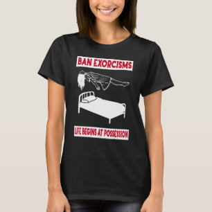 Ban Exorcisms Life Begins At Possession Apparel T-Shirt