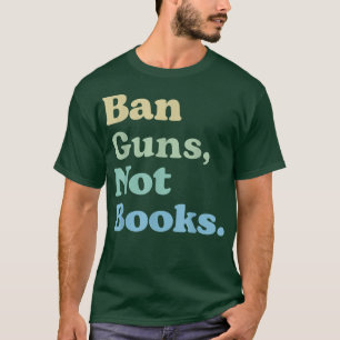 Ban Guns Not Books  Read Banned Books Lover  T-Shirt