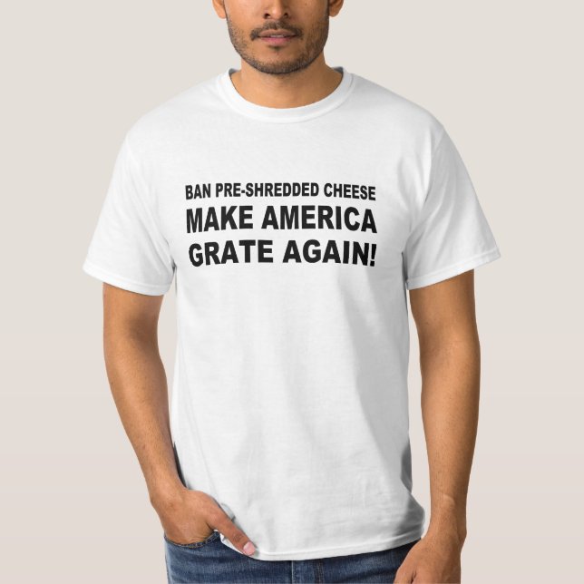 Ban Pre-Shredded Cheese Make America Grate Again T-Shirt (Front)