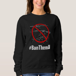 Ban Them All Ban Guns All Anti Gun 1 Sweatshirt