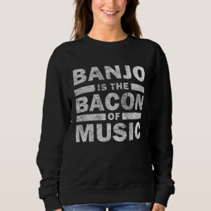 Banjo Is The Bacon Of Music Musican Banjo Sweatshirt