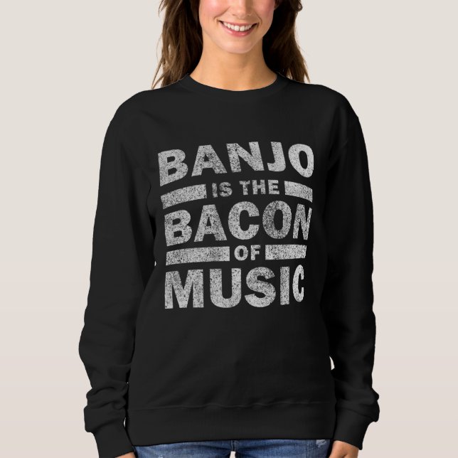 Banjo Is The Bacon Of Music   Musican Banjo Sweatshirt (Front)