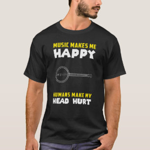 Banjo Music Makes Me Happy Humans Make My Head Hur T-Shirt