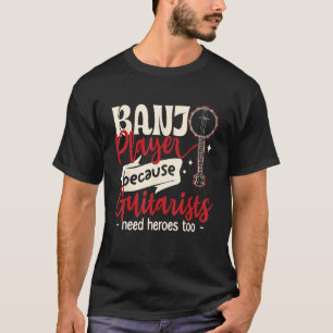 Banjo Player Because guitarists Need heroes too T-Shirt