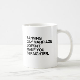 BANNING GAY MARRIAGE DOESN'T MAKE YOU STRAIGHTER COFFEE MUG