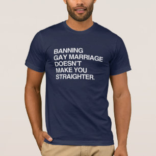 BANNING GAY MARRIAGE DOESN'T MAKE YOU STRAIGHTER T-Shirt