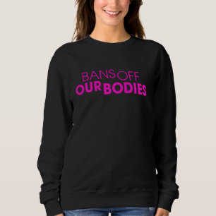 Bans Off Our Bodies Anti Abortion Ban Pro Choice F Sweatshirt