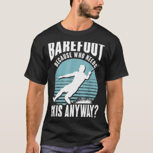 Barefoot who needs skis anyway humourous water ski T-Shirt