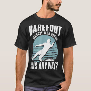 Barefoot Who Needs Skis Anyway Humourous Water Ski T-Shirt
