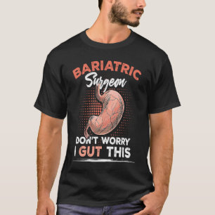 Bariatric Surgeon Don't Worry I Gut This T-Shirt