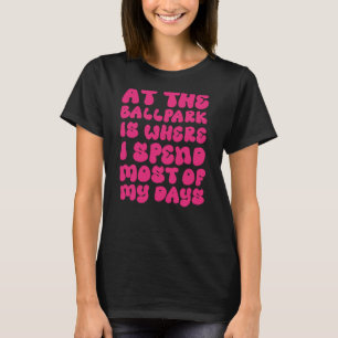baseball at The Ballpark Is Where Spend Most of My T-Shirt