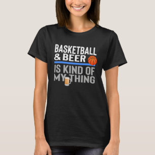 Basketball and Beer Is My Kind Of Thing Beer Baske T-Shirt