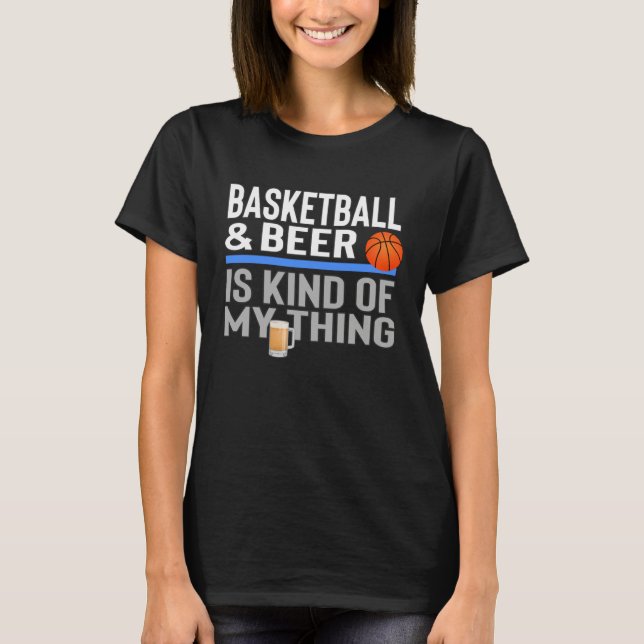 Basketball and Beer Is My Kind Of Thing Beer Baske T-Shirt (Front)