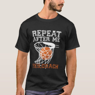 Basketball Bball Coach Repeat After Me Yes Coach T-Shirt