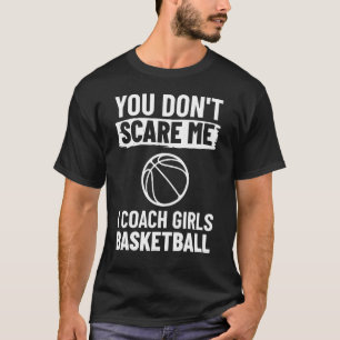 Basketball Coach You don't Scare Me I Coach Girls  T-Shirt