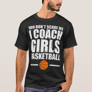 Basketball Girls Coach - You Don't Scare Me I T-Shirt