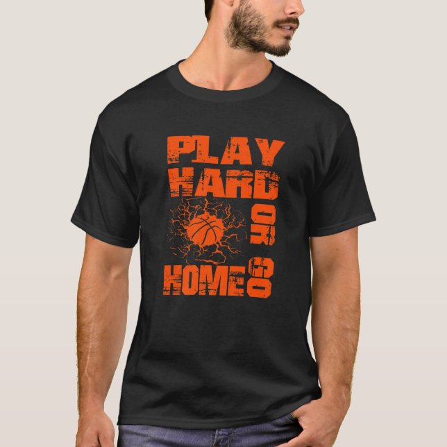 Basketball Play Hard Or Go Home  Basketball Fan T-Shirt (Front)
