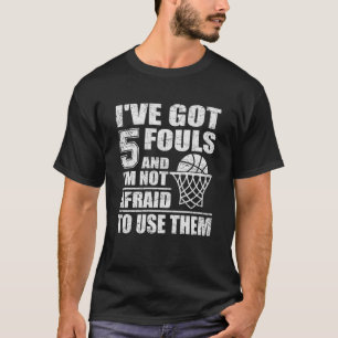 Basketball Quote I've Got 5 Fouls And I'm Not Afra T-Shirt
