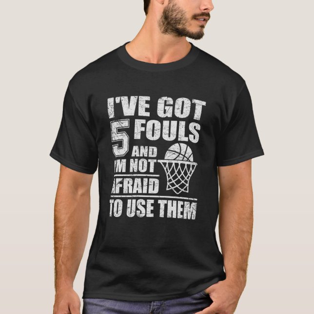Basketball Quote I've Got 5 Fouls And I'm Not Afra T-Shirt (Front)