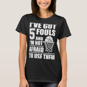 Basketball Quote I've Got 5 Fouls And I'm Not Afra T-Shirt
